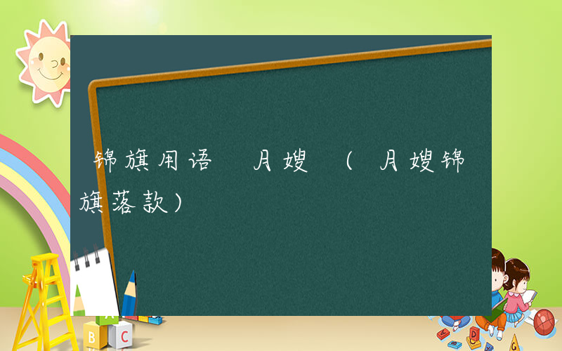 锦旗用语 月嫂 (月嫂锦旗落款)